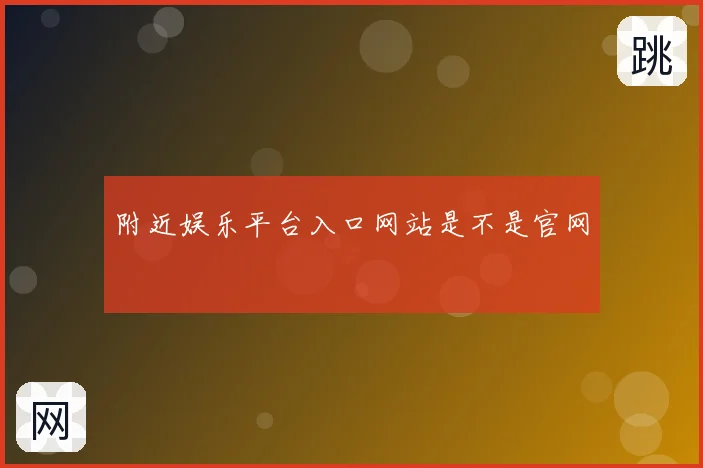 附近娱乐平台入口网站是不是官网