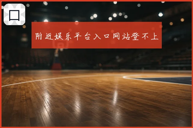 附近娱乐平台入口网站登不上