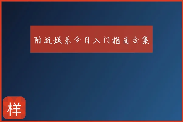 附近娱乐今日入门指南合集