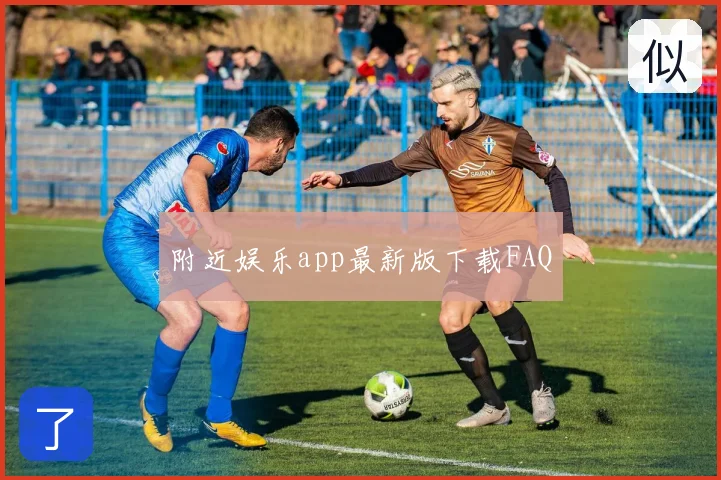 附近娱乐app最新版下载FAQ