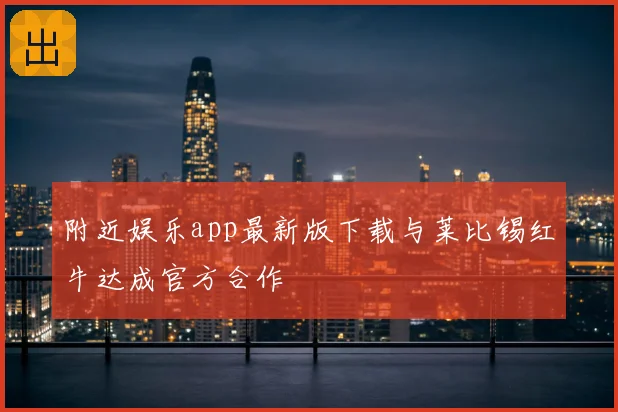 附近娱乐app最新版下载与莱比锡红牛达成官方合作